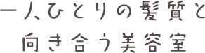 一人ひとりの髪質と向き合う美容室